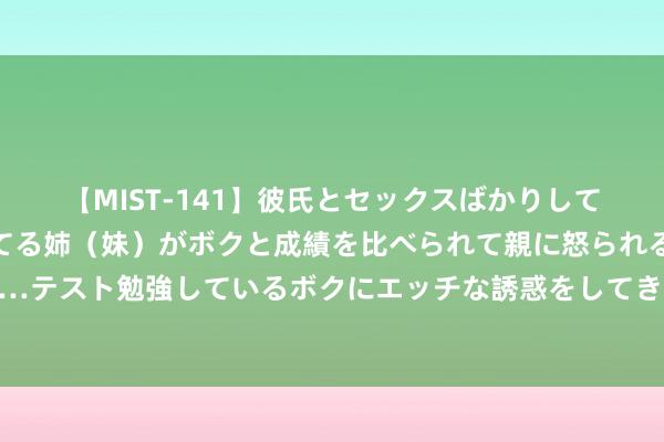 【MIST-141】彼氏とセックスばかりしていて、いつも赤点取ってる姉（妹）がボクと成績を比べられて親に怒られるのが嫌になった結果…テスト勉強しているボクにエッチな誘惑をしてきて成績を下げさせようとする。 狡兔三窟：偷拍自拍，秘密无处可藏
