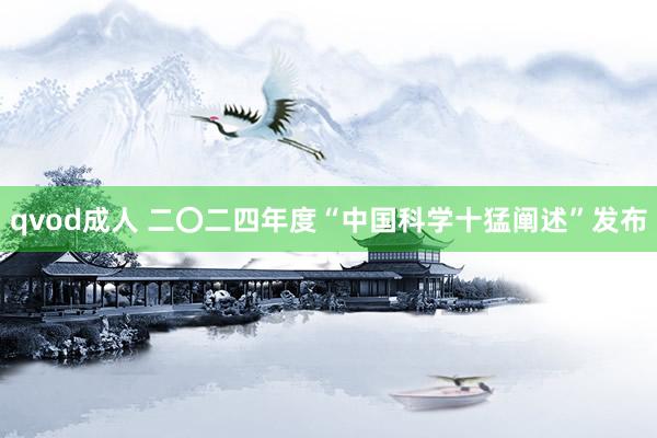 qvod成人 二〇二四年度“中国科学十猛阐述”发布
