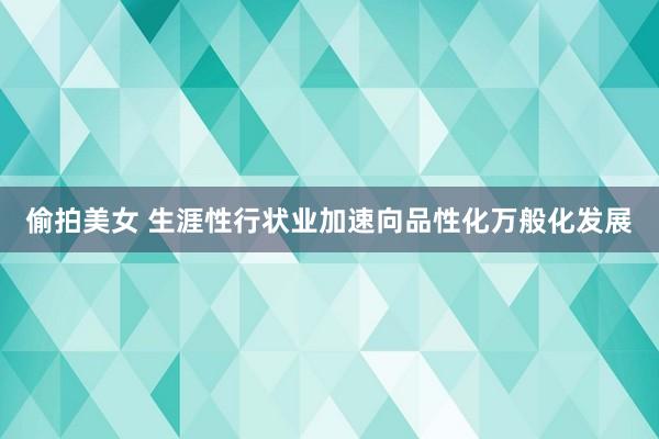偷拍美女 生涯性行状业加速向品性化万般化发展