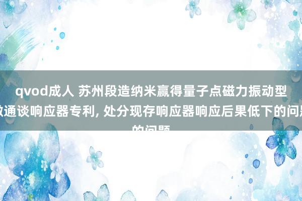 qvod成人 苏州段造纳米赢得量子点磁力振动型微通谈响应器专利， 处分现存响应器响应后果低下的问题