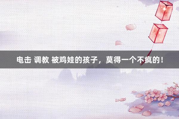 电击 调教 被鸡娃的孩子，<a href=
