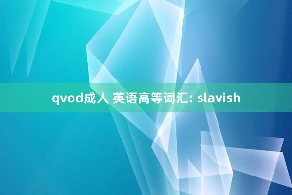qvod成人 英语高等词汇: slavish