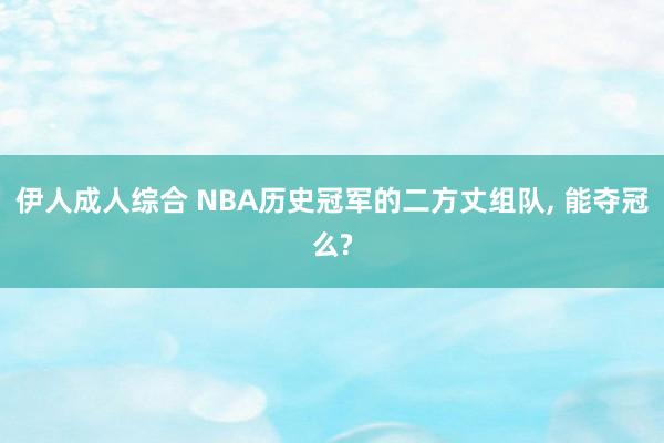 伊人成人综合 NBA历史冠军的二方丈组队， 能夺冠么?