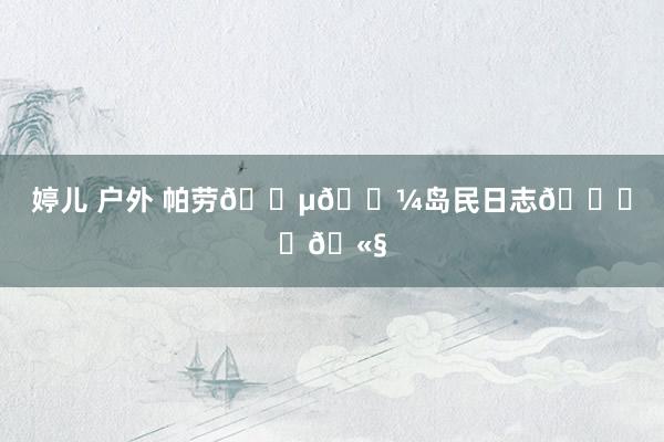 婷儿 户外 帕劳🇵🇼岛民日志🏝️🫧
