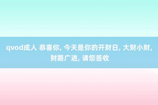 qvod成人 恭喜你， 今天是你的开财日， 大财小财， 财路广进， 请您签收
