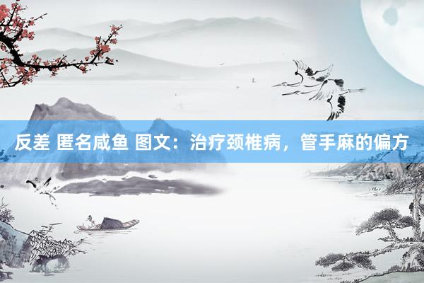 反差 匿名咸鱼 图文：治疗颈椎病，管手麻的偏方