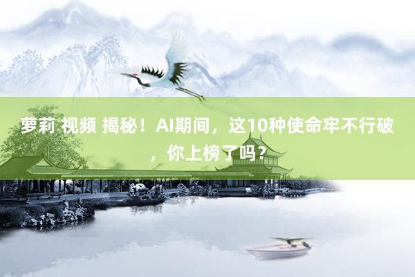 萝莉 视频 揭秘！AI期间，这10种使命牢不行破，你上榜了吗？